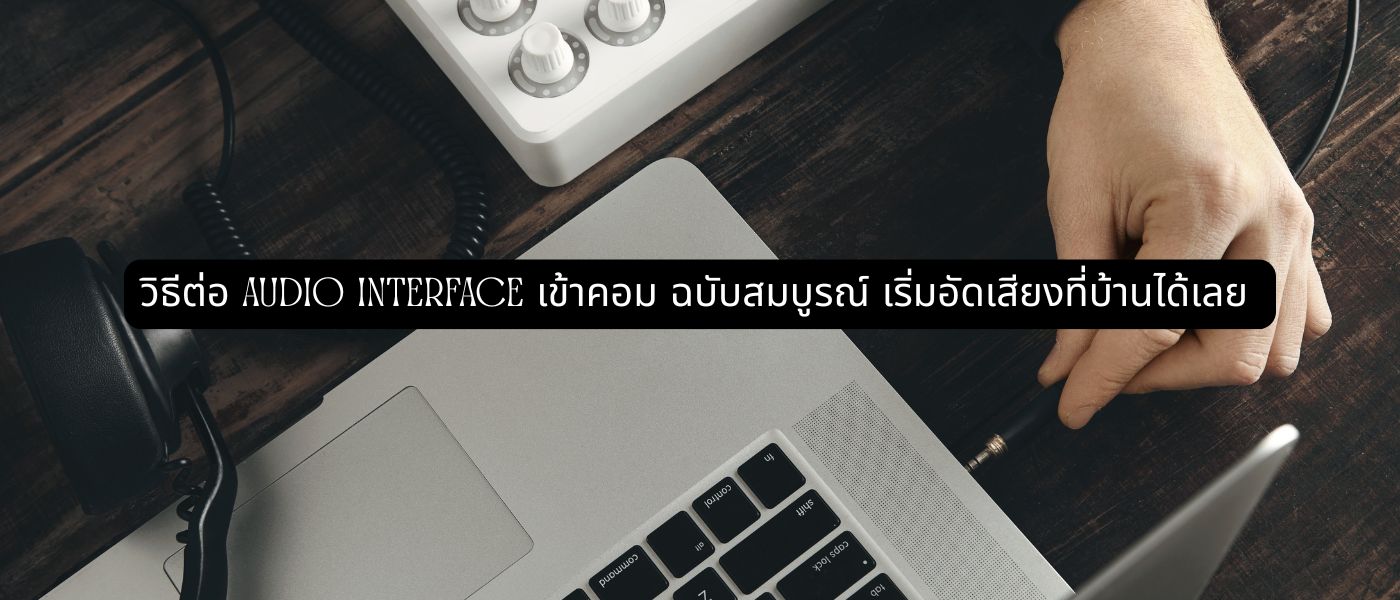 วิธีต่อ audio interface เข้าคอม ฉบับสมบูรณ์ เริ่มอัดเสียงที่บ้านได้เลย